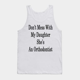 Don't Mess With My Daughter She's An Orthodontist Tank Top